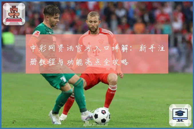 中彩网资讯官方入口详解：新手注册教程与功能亮点全攻略