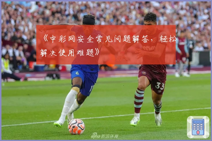 《中彩网安全常见问题解答，轻松解决使用难题》