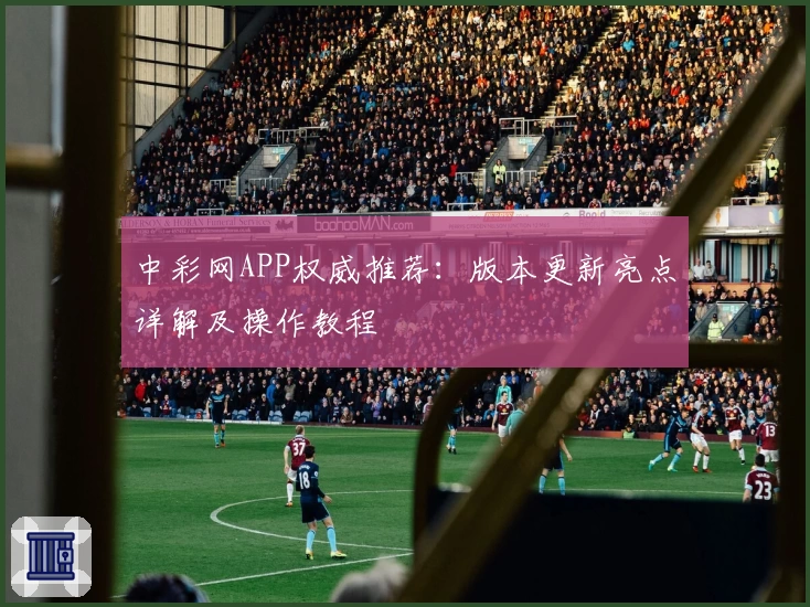 中彩网APP权威推荐:版本更新亮点详解及操作教程