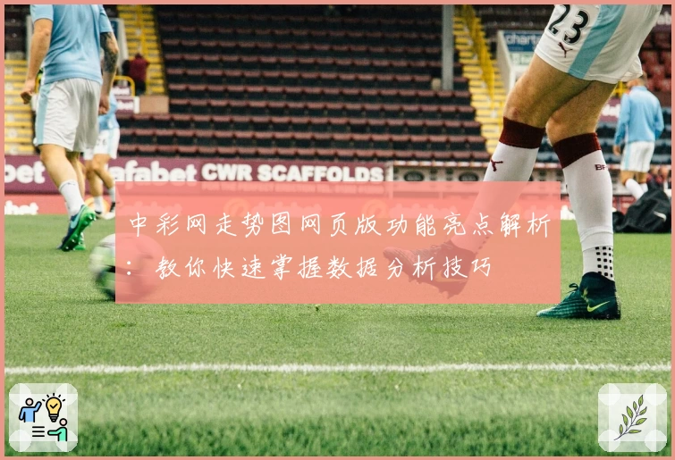中彩网走势图网页版功能亮点解析：教你快速掌握数据分析技巧