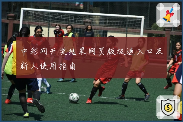 中彩网开奖结果网页版极速入口及新人使用指南
