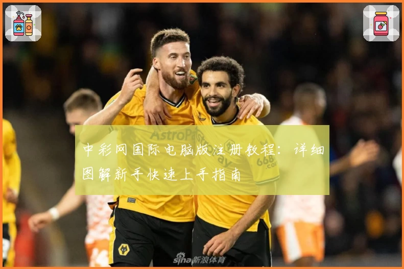 中彩网国际电脑版注册教程:详细图解新手快速上手指南