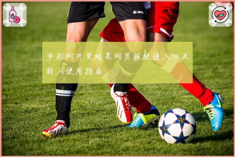 中彩网开奖结果网页版极速入口及新人使用指南