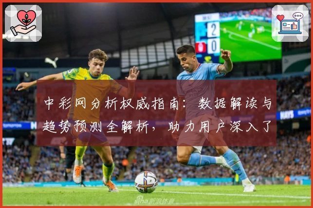 中彩网分析权威指南:数据解读与趋势预测全解析,助力用户深入了解核心功能