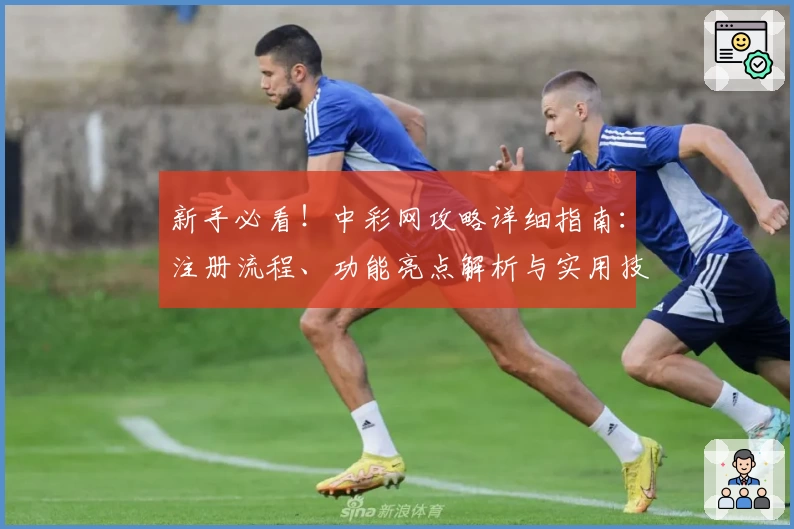 新手必看!中彩网攻略详细指南:注册流程、功能亮点解析与实用技巧合集