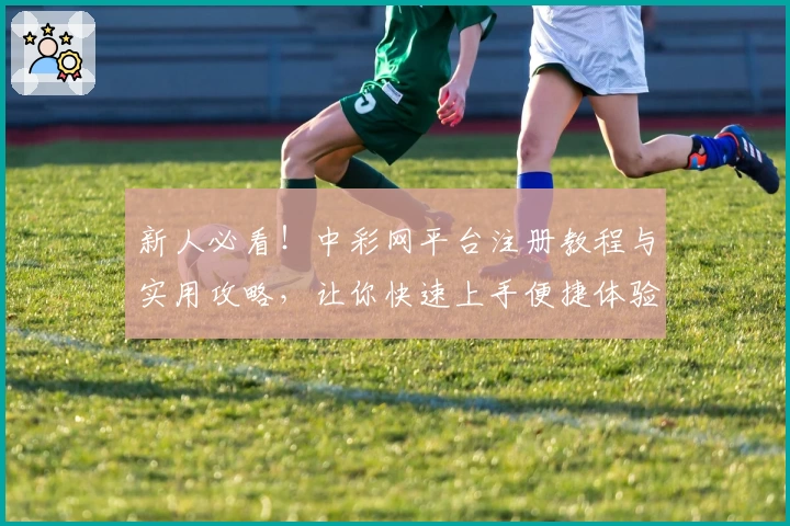 新人必看！中彩网平台注册教程与实用攻略，让你快速上手便捷体验
