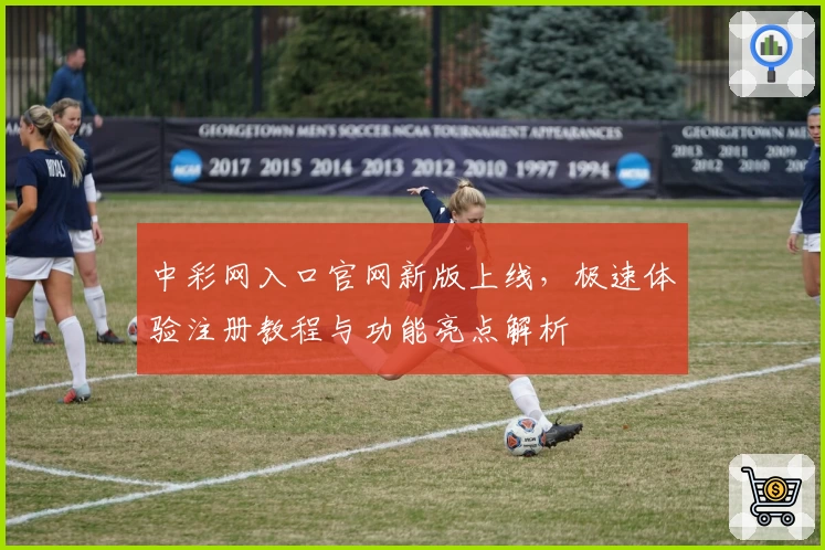 中彩网入口官网新版上线,极速体验注册教程与功能亮点解析