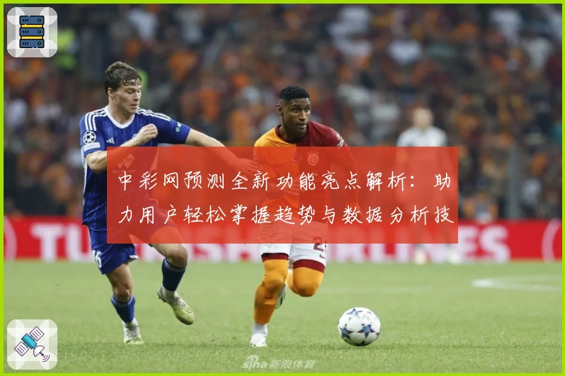 中彩网预测全新功能亮点解析:助力用户轻松掌握趋势与数据分析技巧
