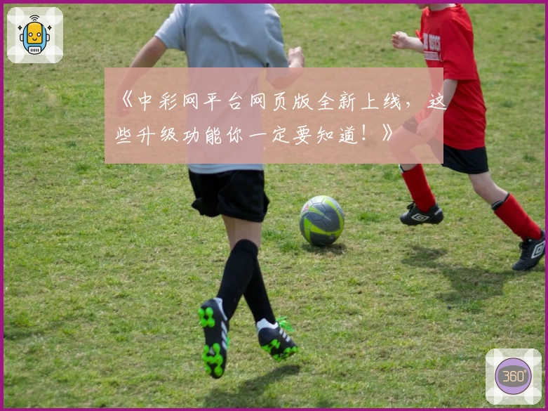 《中彩网平台网页版全新上线,这些升级功能你一定要知道!》