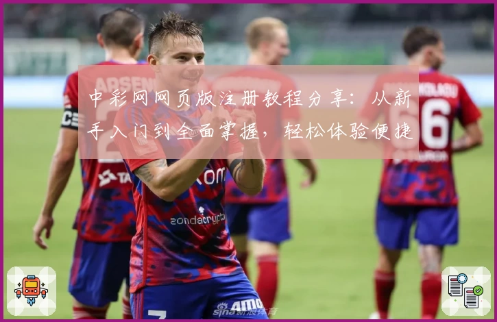 中彩网网页版注册教程分享：从新手入门到全面掌握，轻松体验便捷操作