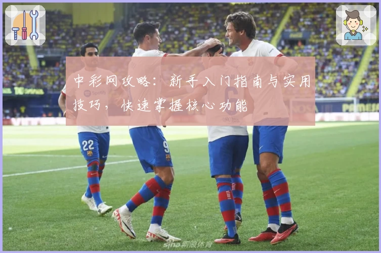 中彩网攻略：新手入门指南与实用技巧，快速掌握核心功能