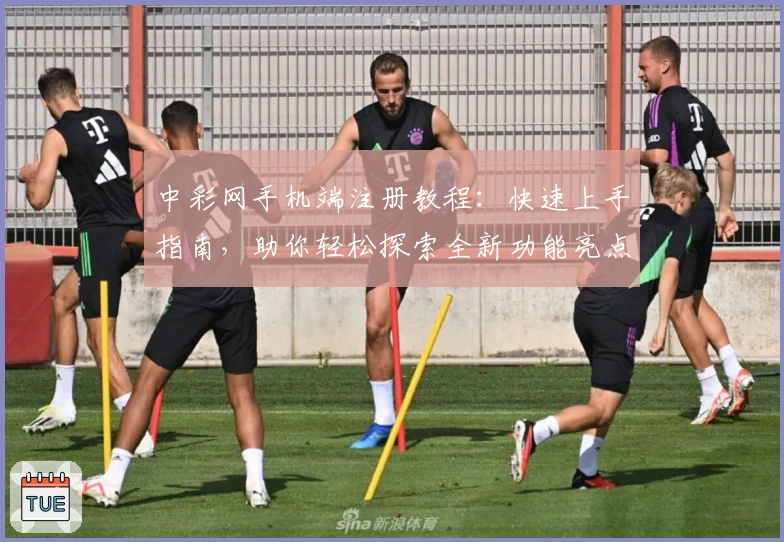 中彩网手机端注册教程：快速上手指南，助你轻松探索全新功能亮点