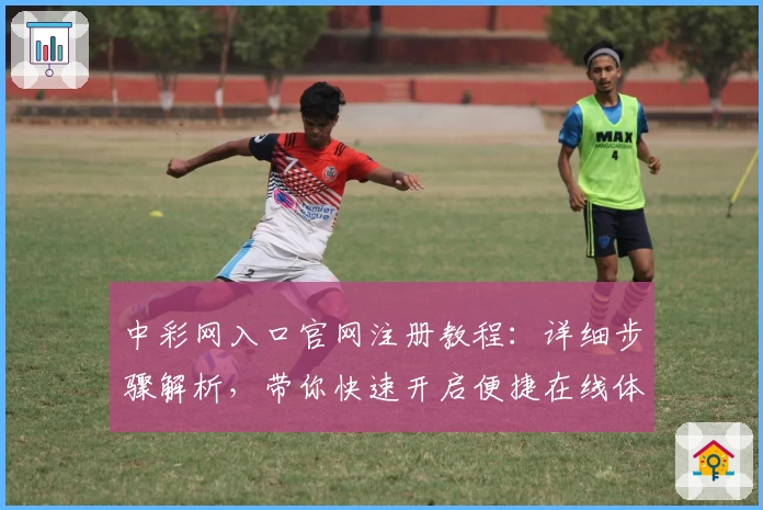 中彩网入口官网注册教程：详细步骤解析，带你快速开启便捷在线体验