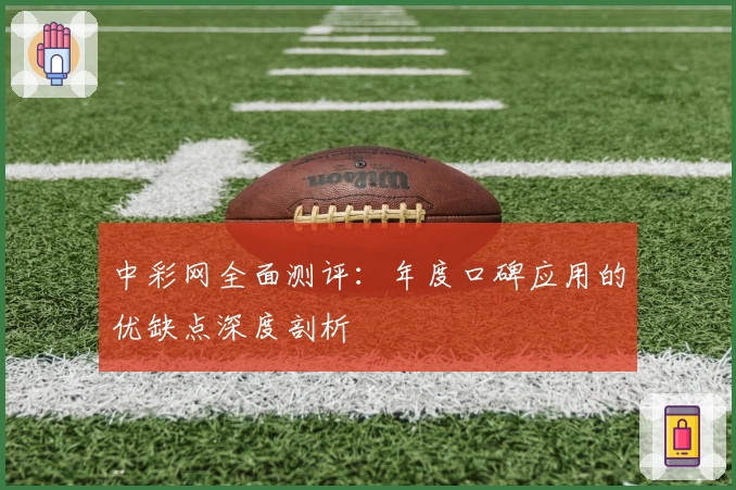 中彩网全面测评：年度口碑应用的优缺点深度剖析