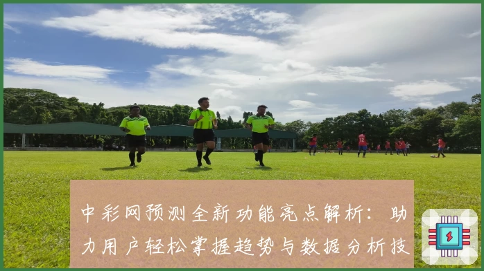 中彩网预测全新功能亮点解析:助力用户轻松掌握趋势与数据分析技巧