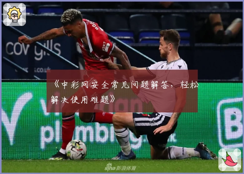 《中彩网安全常见问题解答，轻松解决使用难题》