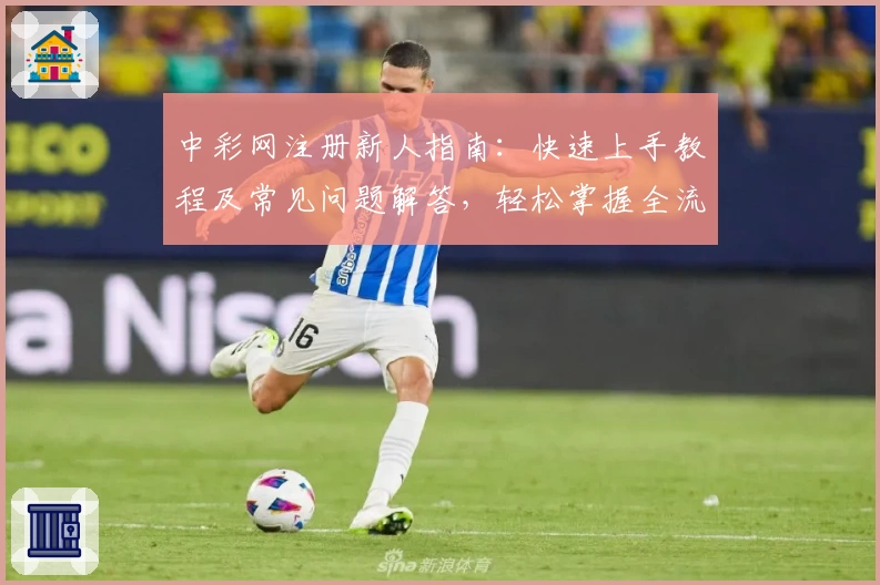 中彩网注册新人指南：快速上手教程及常见问题解答，轻松掌握全流程步骤