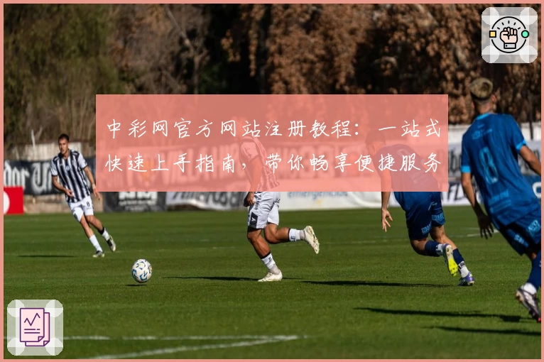 中彩网官方网站注册教程：一站式快速上手指南，带你畅享便捷服务体验