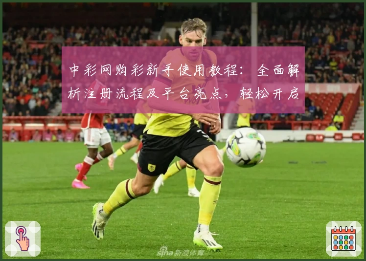 中彩网购彩新手使用教程：全面解析注册流程及平台亮点，轻松开启便捷购彩之旅