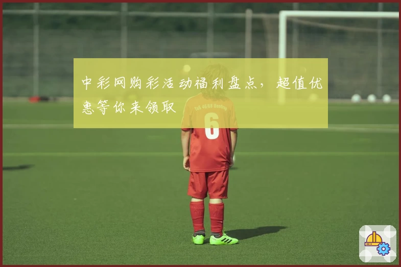 中彩网购彩活动福利盘点，超值优惠等你来领取