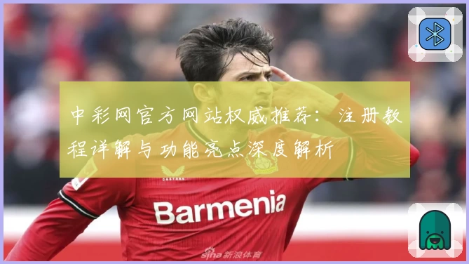 中彩网官方网站权威推荐:注册教程详解与功能亮点深度解析